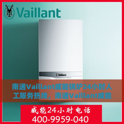 南通Vaillant威能锅炉24小时人工服务热线，南通Vaillant威能锅炉全天候人工服务热线支持