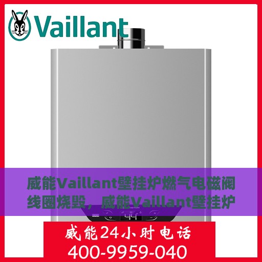威能Vaillant壁挂炉燃气电磁阀线圈烧毁，威能Vaillant壁挂炉燃气电磁阀线圈烧毁原因及应对之策