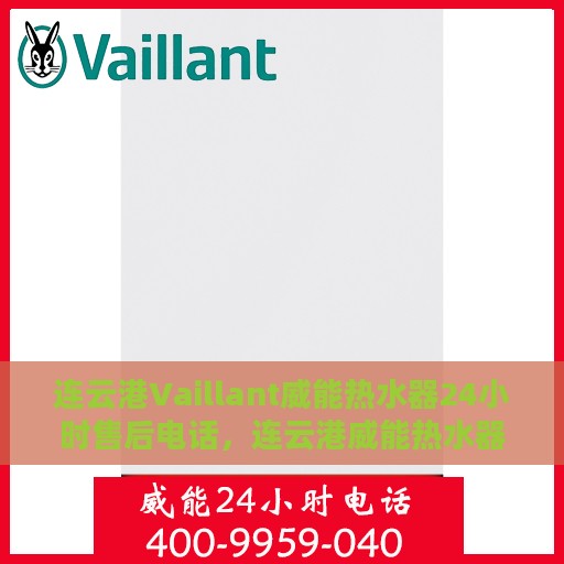 连云港Vaillant威能热水器24小时售后电话，连云港威能热水器全天候售后电话服务支持