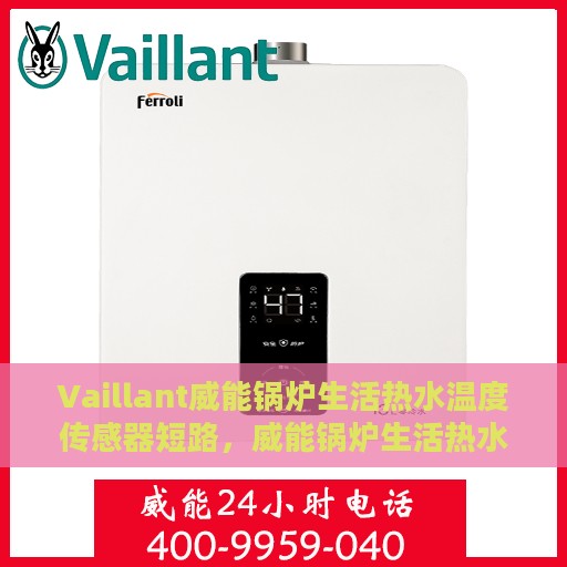 Vaillant威能锅炉生活热水温度传感器短路，威能锅炉生活热水温度传感器短路问题解析