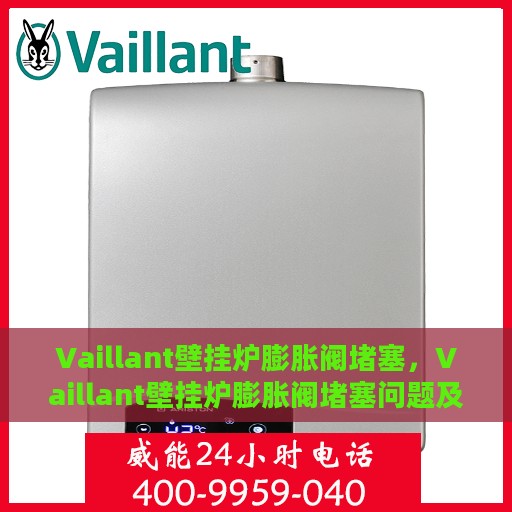 Vaillant壁挂炉膨胀阀堵塞，Vaillant壁挂炉膨胀阀堵塞问题及解决方法