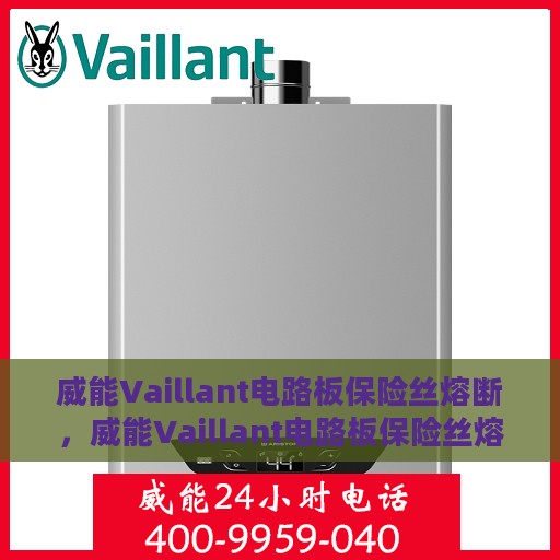 威能Vaillant电路板保险丝熔断，威能Vaillant电路板保险丝熔断原因及解决策略