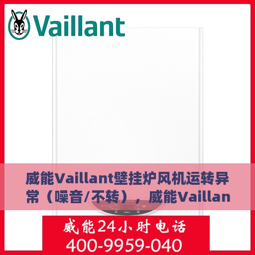 威能Vaillant壁挂炉风机运转异常（噪音/不转），威能Vaillant壁挂炉风机故障解析，噪音与不转问题如何解决？