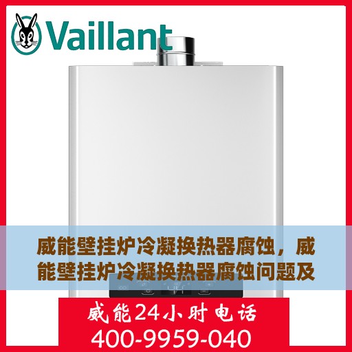 威能壁挂炉冷凝换热器腐蚀，威能壁挂炉冷凝换热器腐蚀问题及解决方案探讨
