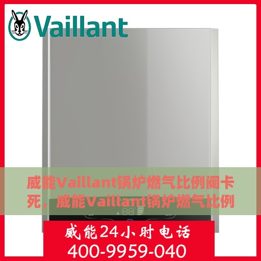 威能Vaillant锅炉燃气比例阀卡死，威能Vaillant锅炉燃气比例阀卡死故障解析与解决方案
