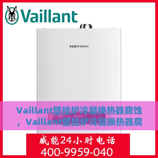 Vaillant壁挂炉冷凝换热器腐蚀，Vaillant壁挂炉冷凝换热器腐蚀问题及解决方案