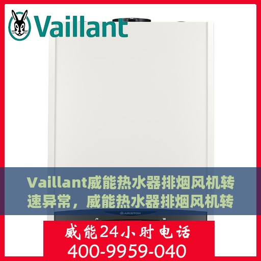 Vaillant威能热水器排烟风机转速异常，威能热水器排烟风机转速异常，原因解析与解决方案