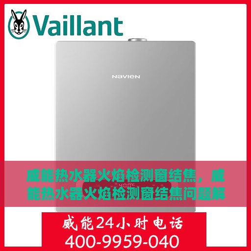 威能热水器火焰检测窗结焦，威能热水器火焰检测窗结焦问题解析