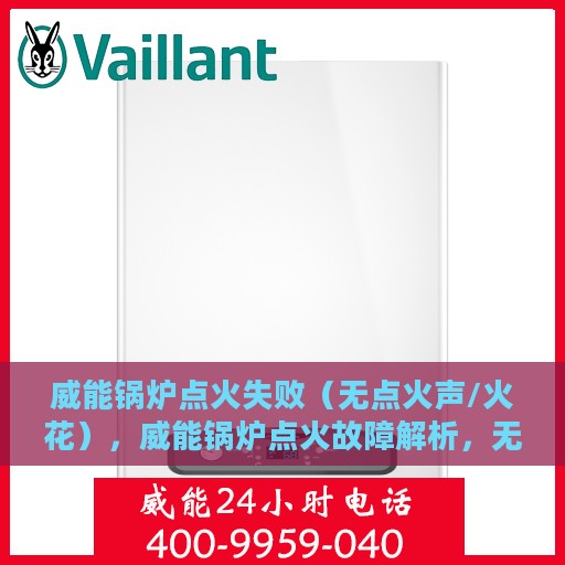 威能锅炉点火失败（无点火声/火花），威能锅炉点火故障解析，无声无息中的维修挑战