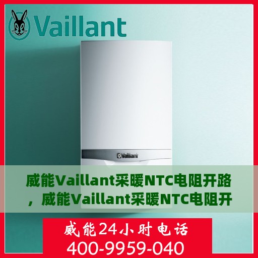 威能Vaillant采暖NTC电阻开路，威能Vaillant采暖NTC电阻开路故障解析与修复指南