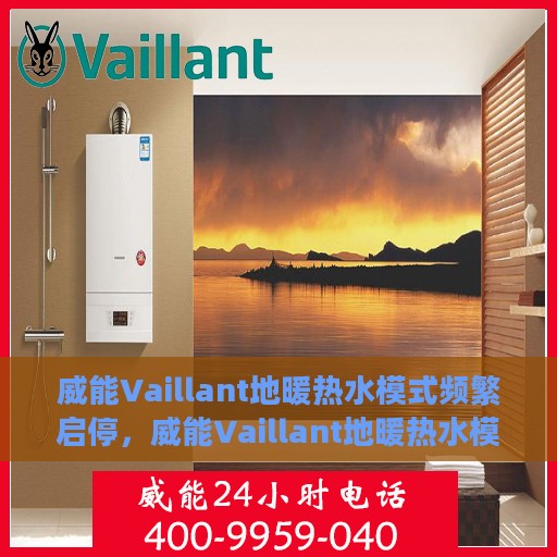 威能Vaillant地暖热水模式频繁启停，威能Vaillant地暖热水模式频繁启停，原因解析与解决方案