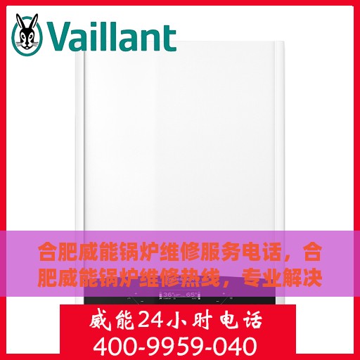 合肥威能锅炉维修服务电话，合肥威能锅炉维修热线，专业解决您的锅炉故障问题