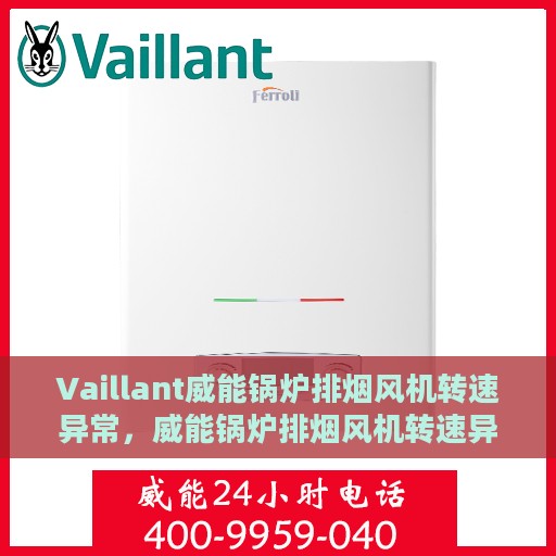 Vaillant威能锅炉排烟风机转速异常，威能锅炉排烟风机转速异常解析与解决方案