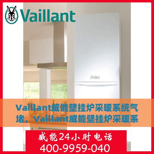 Vaillant威能壁挂炉采暖系统气堵，Vaillant威能壁挂炉采暖系统气堵问题解析与处理指南