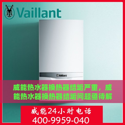 威能热水器换热器结垢严重，威能热水器换热器结垢问题亟待解决