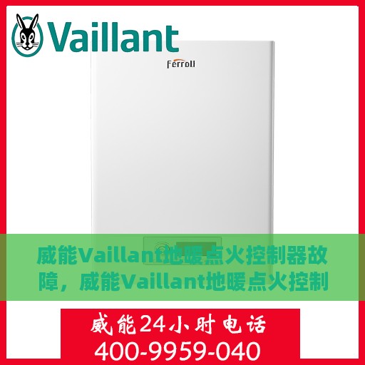 威能Vaillant地暖点火控制器故障，威能Vaillant地暖点火控制器故障解析与解决方案