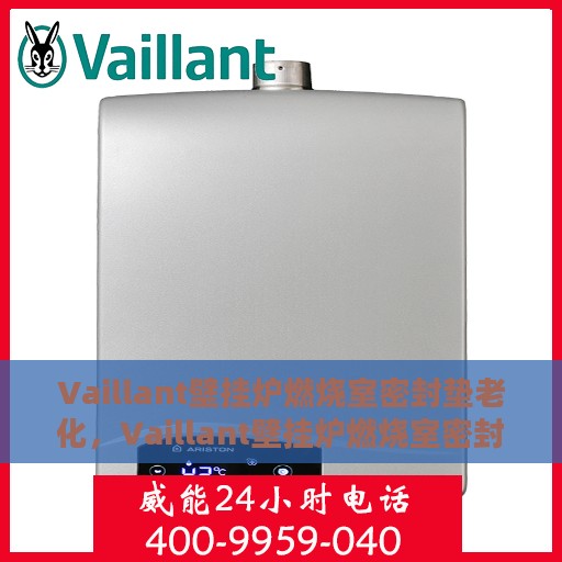 Vaillant壁挂炉燃烧室密封垫老化，Vaillant壁挂炉燃烧室密封垫老化问题解析