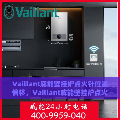Vaillant威能壁挂炉点火针位置偏移，Vaillant威能壁挂炉点火针位置调整指南