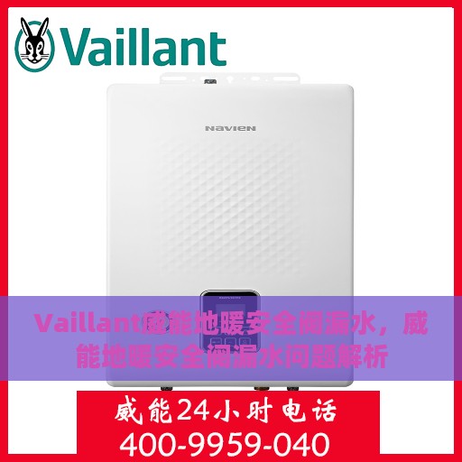 Vaillant威能地暖安全阀漏水，威能地暖安全阀漏水问题解析