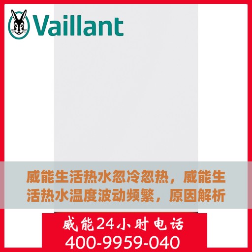 威能生活热水忽冷忽热，威能生活热水温度波动频繁，原因解析与解决方案探讨