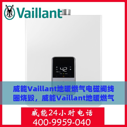 威能Vaillant地暖燃气电磁阀线圈烧毁，威能Vaillant地暖燃气电磁阀线圈烧毁故障解析与应对之策