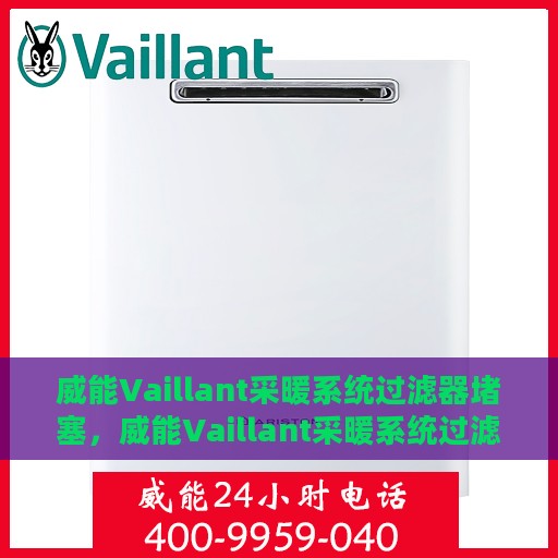 威能Vaillant采暖系统过滤器堵塞，威能Vaillant采暖系统过滤器堵塞问题及解决方案