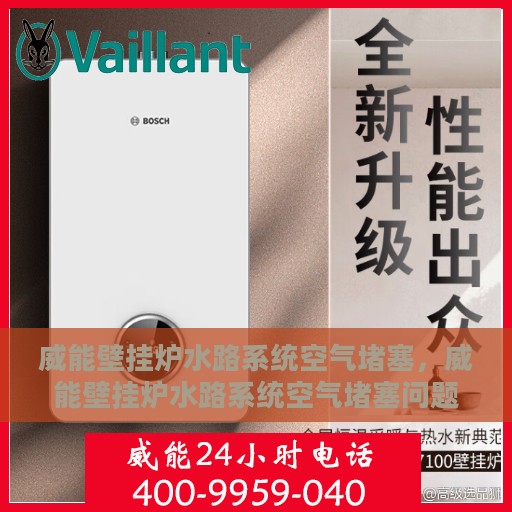 威能壁挂炉水路系统空气堵塞，威能壁挂炉水路系统空气堵塞问题解析与解决方案