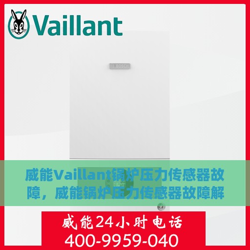 威能Vaillant锅炉压力传感器故障，威能锅炉压力传感器故障解析与应对之道