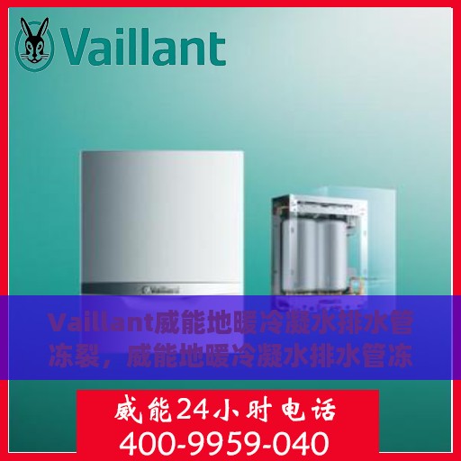Vaillant威能地暖冷凝水排水管冻裂，威能地暖冷凝水排水管冻裂问题解析