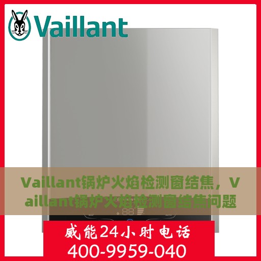 Vaillant锅炉火焰检测窗结焦，Vaillant锅炉火焰检测窗结焦问题解析