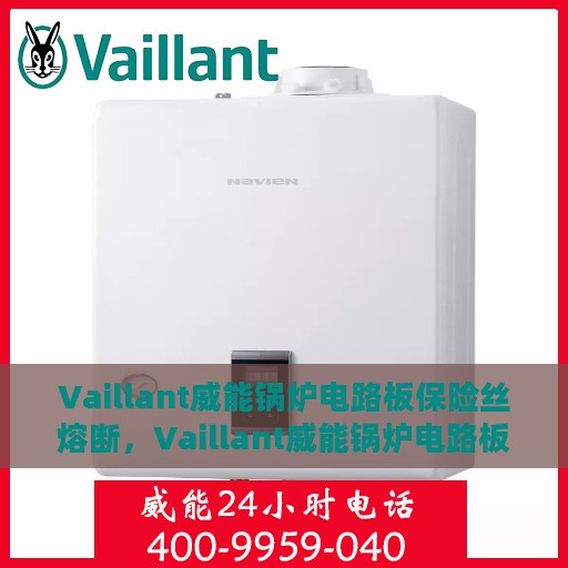 Vaillant威能锅炉电路板保险丝熔断，Vaillant威能锅炉电路板保险丝熔断原因及应对之策