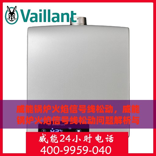 威能锅炉火焰信号线松动，威能锅炉火焰信号线松动问题解析与应对方案
