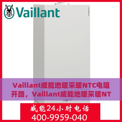 Vaillant威能地暖采暖NTC电阻开路，Vaillant威能地暖采暖NTC电阻开路，专业解析与解决方案
