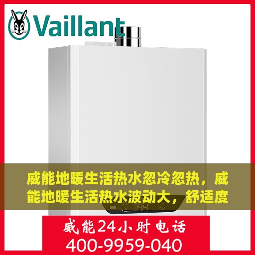 威能地暖生活热水忽冷忽热，威能地暖生活热水波动大，舒适度受影响