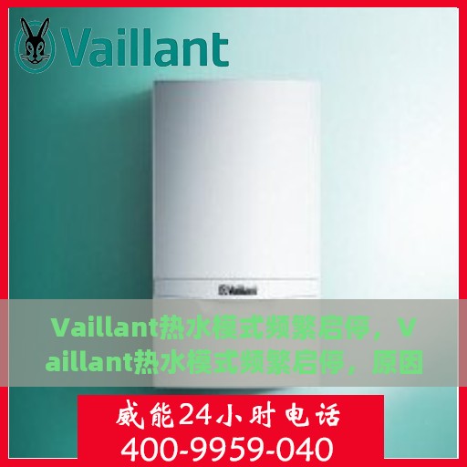 Vaillant热水模式频繁启停，Vaillant热水模式频繁启停，原因解析与解决方案
