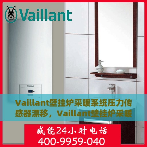 Vaillant壁挂炉采暖系统压力传感器漂移，Vaillant壁挂炉采暖系统压力传感器漂移问题解析