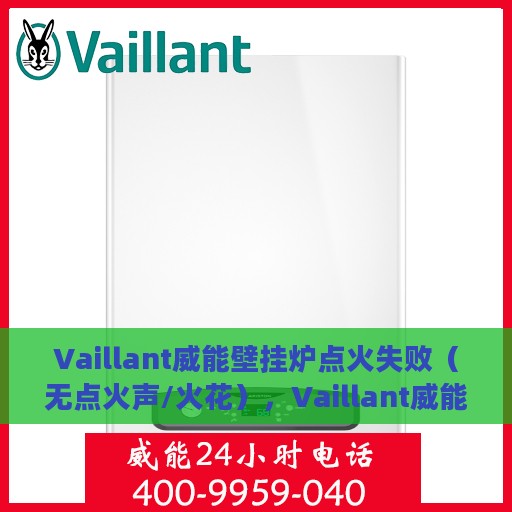 Vaillant威能壁挂炉点火失败（无点火声/火花），Vaillant威能壁挂炉点火故障解析，无点火声/火花怎么办？