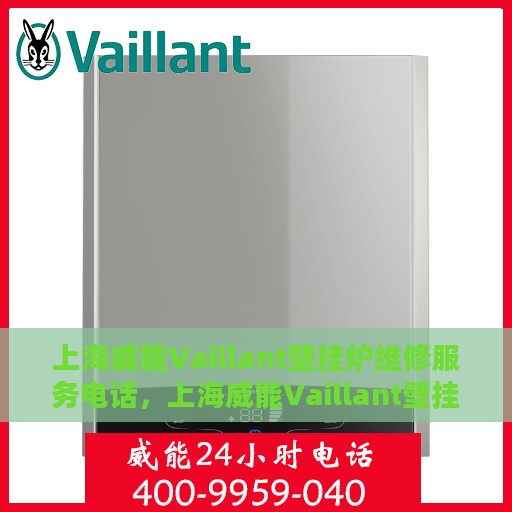 上海威能Vaillant壁挂炉维修服务电话，上海威能Vaillant壁挂炉专业维修服务热线