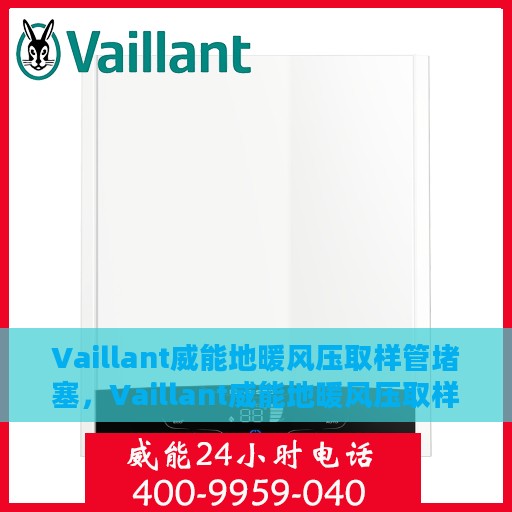Vaillant威能地暖风压取样管堵塞，Vaillant威能地暖风压取样管堵塞问题解析与处理方案