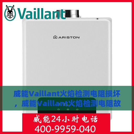 威能Vaillant火焰检测电阻损坏，威能Vaillant火焰检测电阻故障解析与修复指南