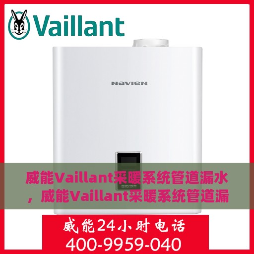 威能Vaillant采暖系统管道漏水，威能Vaillant采暖系统管道漏水原因及应对之策