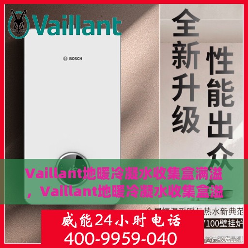 Vaillant地暖冷凝水收集盒满溢，Vaillant地暖冷凝水收集盒溢满问题解析