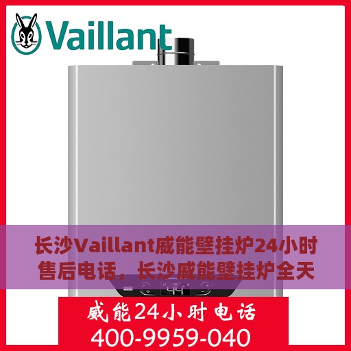 长沙Vaillant威能壁挂炉24小时售后电话，长沙威能壁挂炉全天候售后电话服务保障