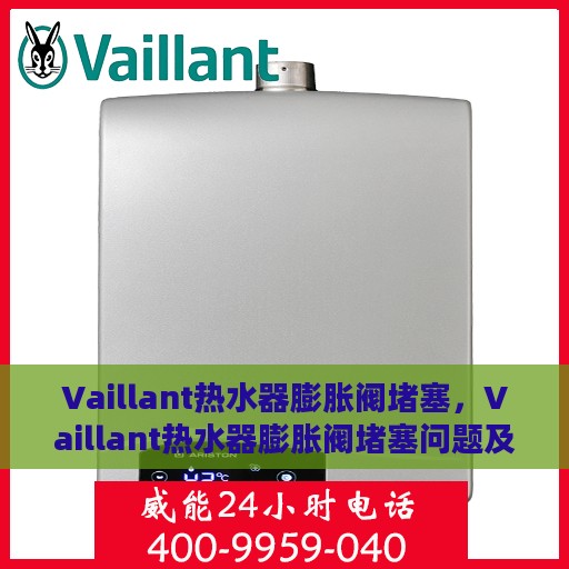 Vaillant热水器膨胀阀堵塞，Vaillant热水器膨胀阀堵塞问题及解决方法