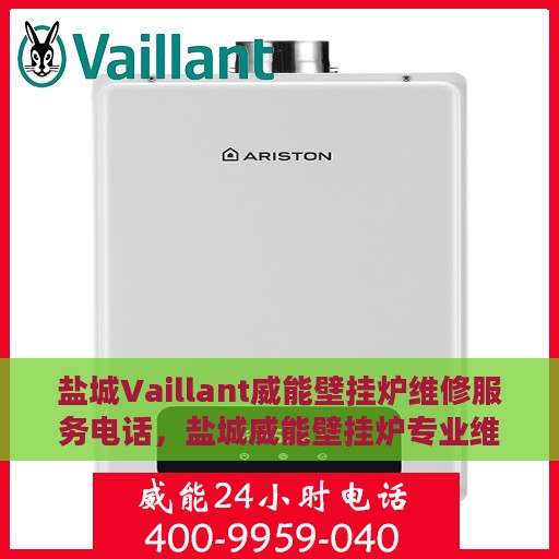 盐城Vaillant威能壁挂炉维修服务电话，盐城威能壁挂炉专业维修服务热线及电话查询