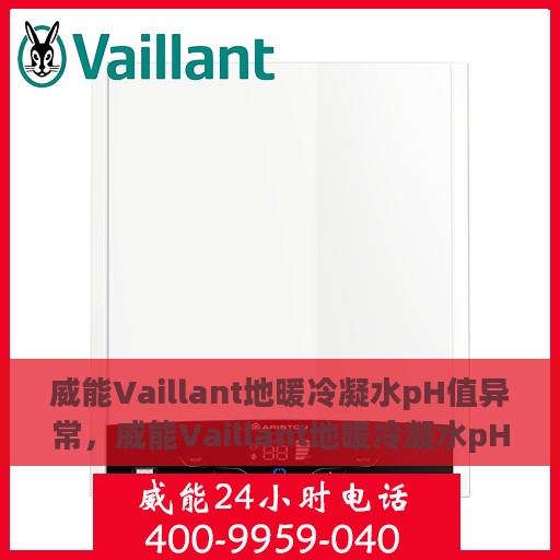 威能Vaillant地暖冷凝水pH值异常，威能Vaillant地暖冷凝水pH值异常，问题解析与处理方案