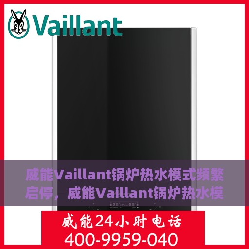 威能Vaillant锅炉热水模式频繁启停，威能Vaillant锅炉热水模式频繁启停原因解析与解决方案