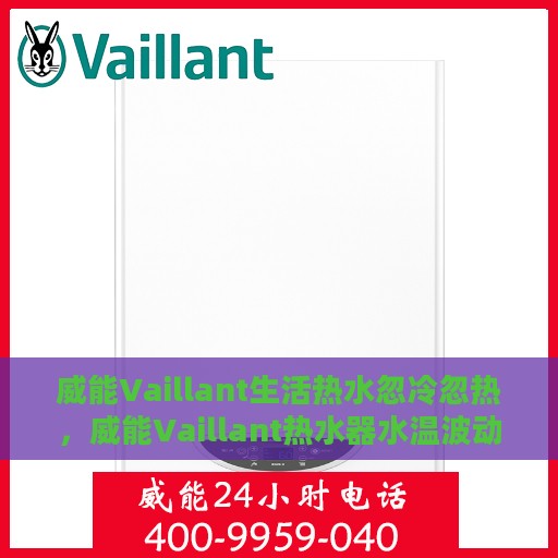威能Vaillant生活热水忽冷忽热，威能Vaillant热水器水温波动，生活热水忽冷忽热问题解析