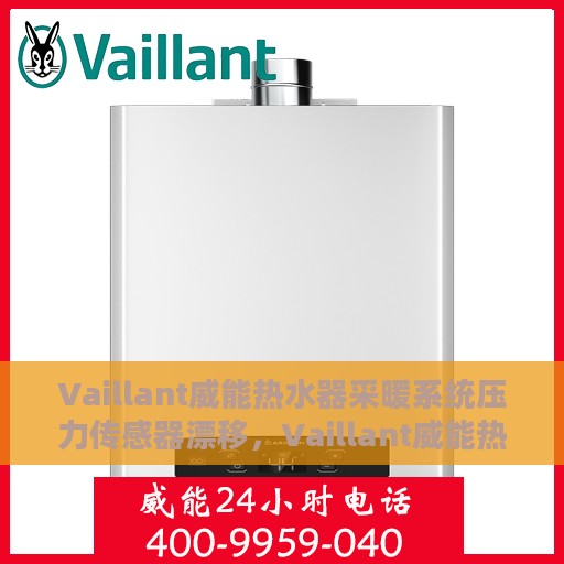 Vaillant威能热水器采暖系统压力传感器漂移，Vaillant威能热水器采暖系统压力传感器漂移解析与应对方案