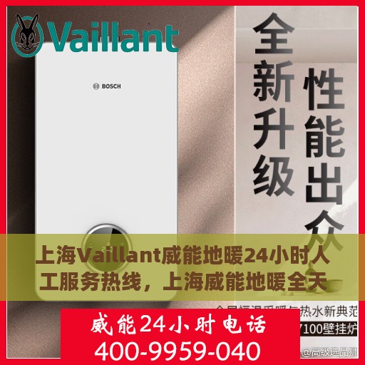 上海Vaillant威能地暖24小时人工服务热线，上海威能地暖全天候人工服务热线，专业解答与快速响应